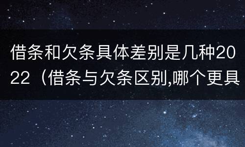 借条和欠条具体差别是几种2022（借条与欠条区别,哪个更具法律）