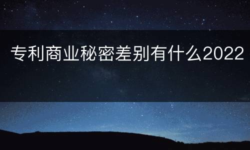 专利商业秘密差别有什么2022
