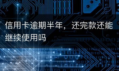 信用卡逾期半年，还完款还能继续使用吗
