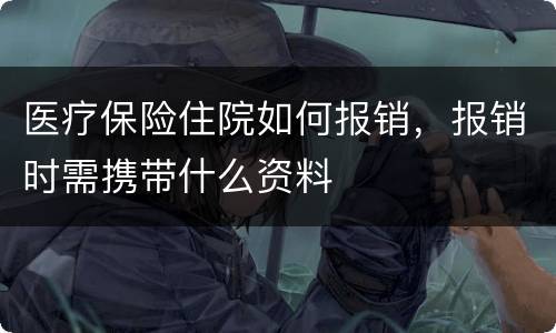 医疗保险住院如何报销，报销时需携带什么资料