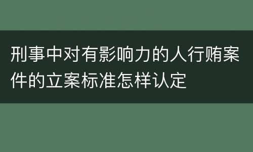刑事中对有影响力的人行贿案件的立案标准怎样认定