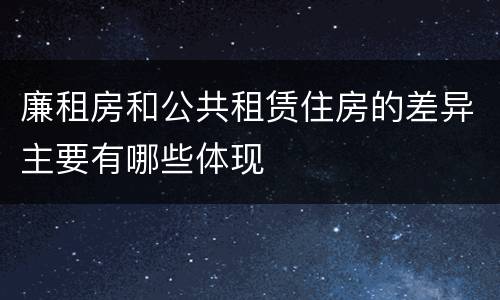 廉租房和公共租赁住房的差异主要有哪些体现