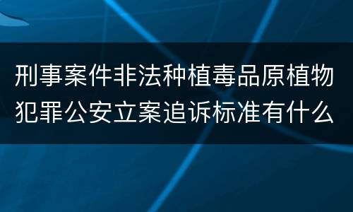 刑事案件非法种植毒品原植物犯罪公安立案追诉标准有什么规定