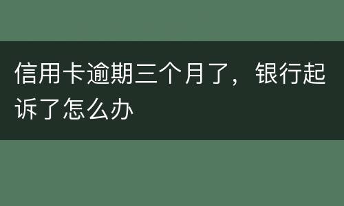 信用卡逾期三个月了，银行起诉了怎么办