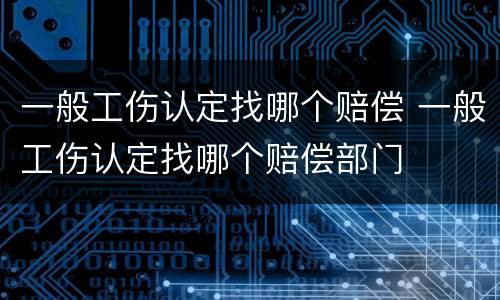 一般工伤认定找哪个赔偿 一般工伤认定找哪个赔偿部门