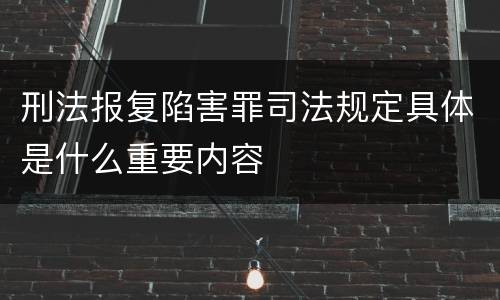 刑法报复陷害罪司法规定具体是什么重要内容