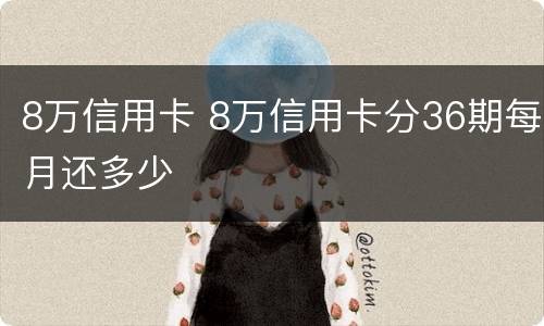 8万信用卡 8万信用卡分36期每月还多少
