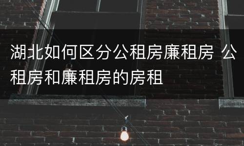湖北如何区分公租房廉租房 公租房和廉租房的房租