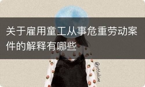 关于雇用童工从事危重劳动案件的解释有哪些
