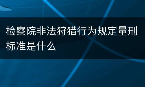 检察院非法狩猎行为规定量刑标准是什么