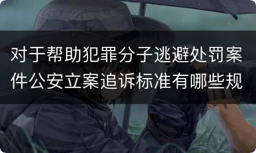 对于帮助犯罪分子逃避处罚案件公安立案追诉标准有哪些规定