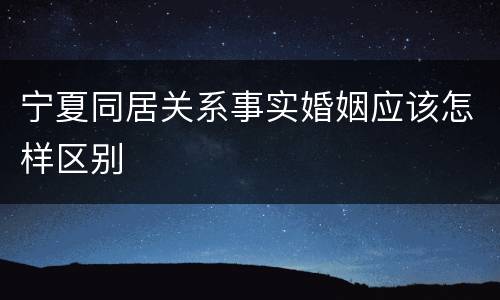 宁夏同居关系事实婚姻应该怎样区别