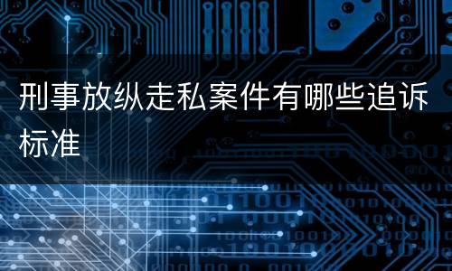 刑事放纵走私案件有哪些追诉标准