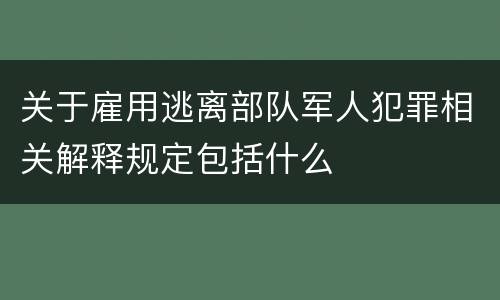 关于雇用逃离部队军人犯罪相关解释规定包括什么
