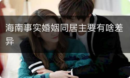 海南事实婚姻同居主要有啥差异