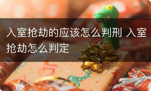 入室抢劫的应该怎么判刑 入室抢劫怎么判定