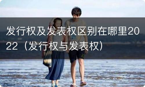 发行权及发表权区别在哪里2022（发行权与发表权）