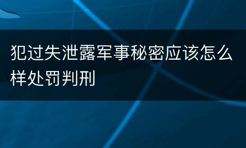 犯过失泄露军事秘密应该怎么样处罚判刑
