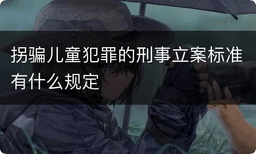 拐骗儿童犯罪的刑事立案标准有什么规定