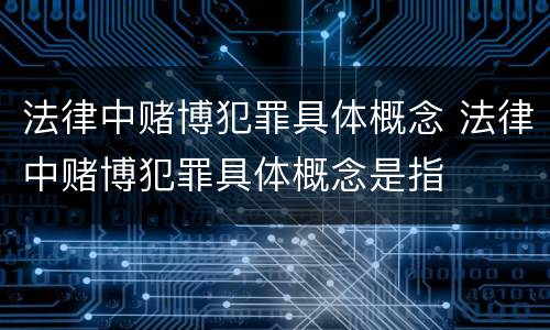 法律中赌博犯罪具体概念 法律中赌博犯罪具体概念是指