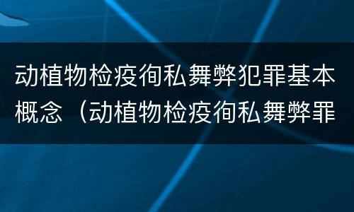 动植物检疫徇私舞弊犯罪基本概念（动植物检疫徇私舞弊罪量刑）