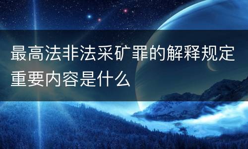 最高法非法采矿罪的解释规定重要内容是什么