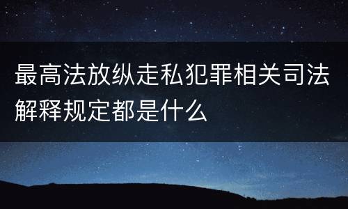 最高法放纵走私犯罪相关司法解释规定都是什么