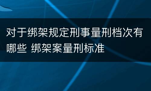 对于绑架规定刑事量刑档次有哪些 绑架案量刑标准