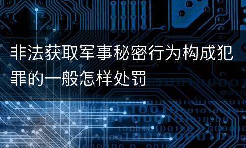 非法获取军事秘密行为构成犯罪的一般怎样处罚
