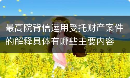 最高院背信运用受托财产案件的解释具体有哪些主要内容