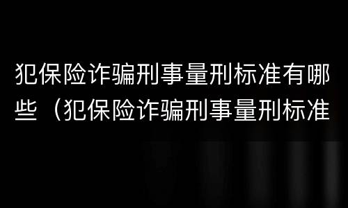犯保险诈骗刑事量刑标准有哪些（犯保险诈骗刑事量刑标准有哪些规定）