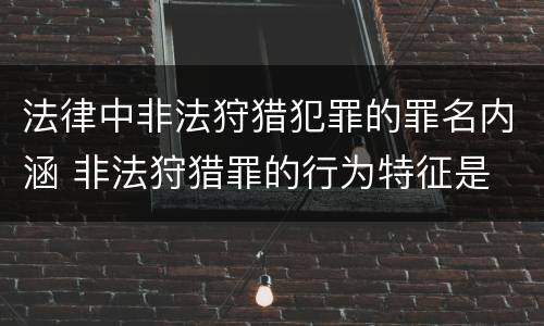 法律中非法狩猎犯罪的罪名内涵 非法狩猎罪的行为特征是