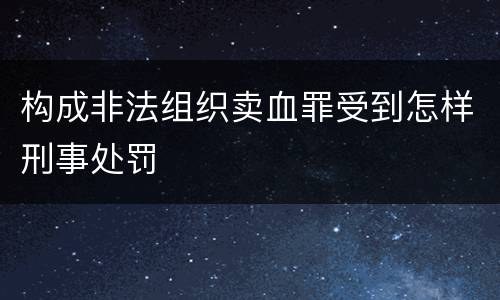 构成非法组织卖血罪受到怎样刑事处罚