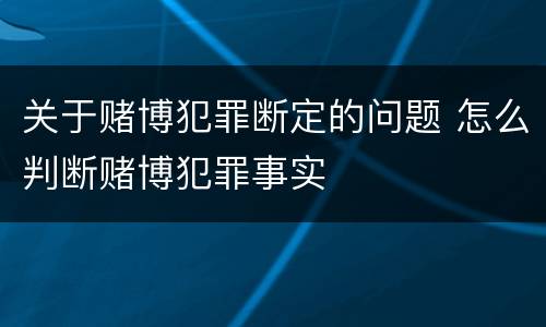 关于赌博犯罪断定的问题 怎么判断赌博犯罪事实
