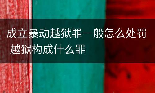 成立暴动越狱罪一般怎么处罚 越狱构成什么罪
