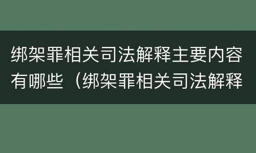 绑架罪相关司法解释主要内容有哪些（绑架罪相关司法解释主要内容有哪些要求）