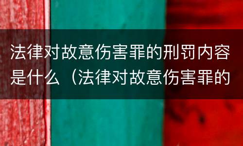 法律对故意伤害罪的刑罚内容是什么（法律对故意伤害罪的刑罚内容是什么呢）