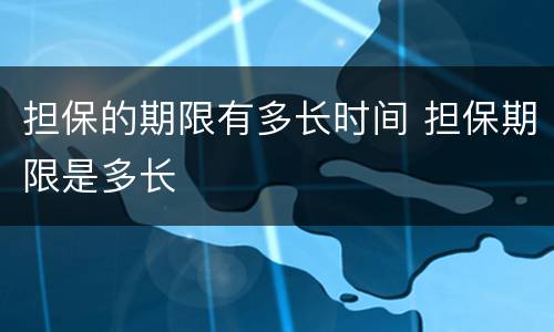 担保的期限有多长时间 担保期限是多长