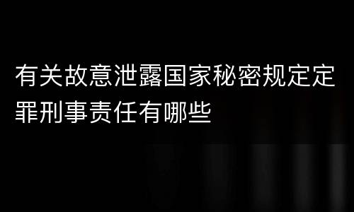 有关故意泄露国家秘密规定定罪刑事责任有哪些