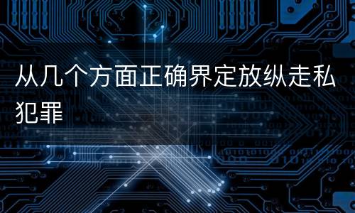 从几个方面正确界定放纵走私犯罪