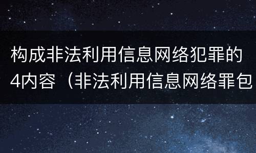 构成非法利用信息网络犯罪的4内容（非法利用信息网络罪包括利用信息网络实施）