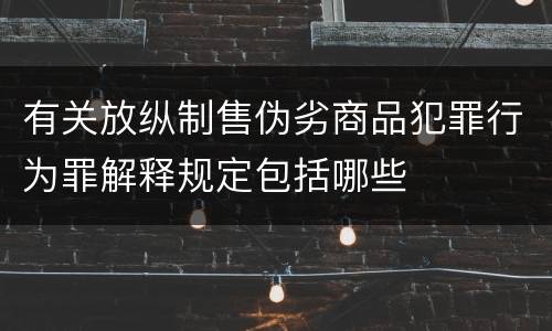 有关放纵制售伪劣商品犯罪行为罪解释规定包括哪些
