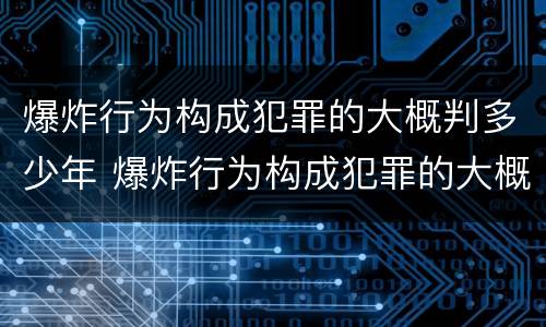 爆炸行为构成犯罪的大概判多少年 爆炸行为构成犯罪的大概判多少年以上