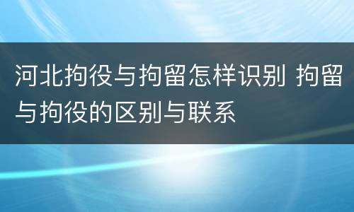 河北拘役与拘留怎样识别 拘留与拘役的区别与联系