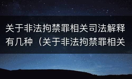 关于非法拘禁罪相关司法解释有几种（关于非法拘禁罪相关司法解释有几种情形）