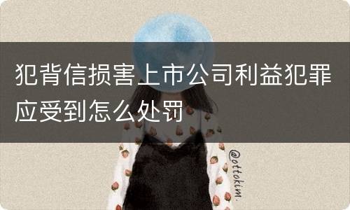 犯背信损害上市公司利益犯罪应受到怎么处罚