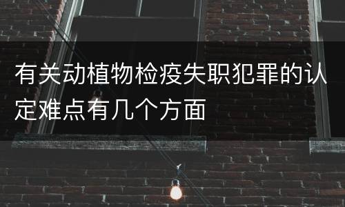 有关动植物检疫失职犯罪的认定难点有几个方面