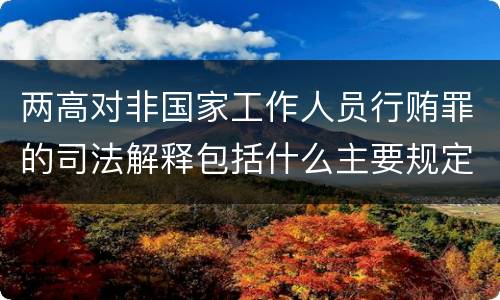 两高对非国家工作人员行贿罪的司法解释包括什么主要规定