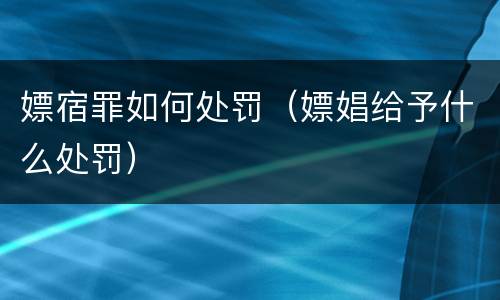 嫖宿罪如何处罚（嫖娼给予什么处罚）