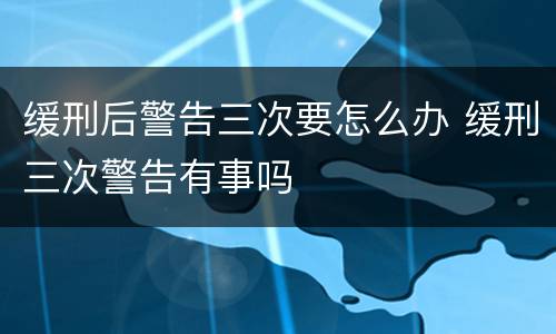 缓刑后警告三次要怎么办 缓刑三次警告有事吗